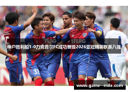 神户胜利船1-0力克首尔FC成功晋级2026亚冠精英联赛八强