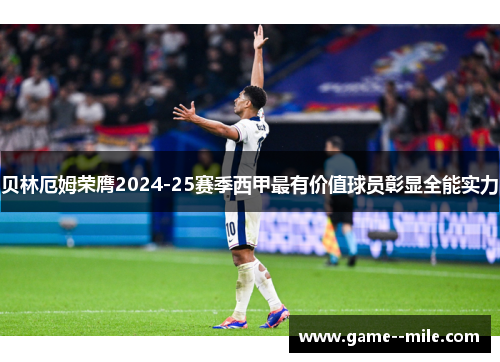 贝林厄姆荣膺2024-25赛季西甲最有价值球员彰显全能实力