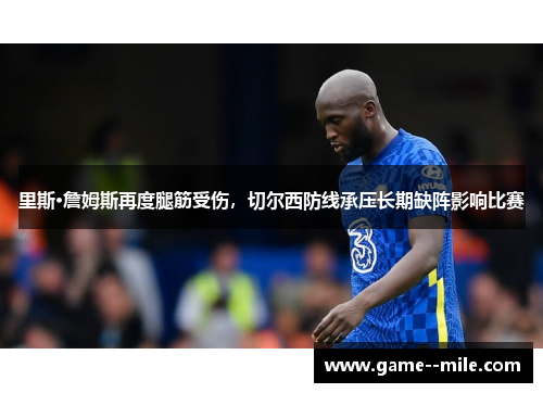 里斯·詹姆斯再度腿筋受伤，切尔西防线承压长期缺阵影响比赛