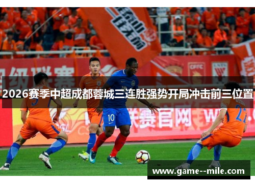 2026赛季中超成都蓉城三连胜强势开局冲击前三位置
