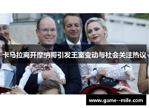 卡马拉离开摩纳哥引发王室变动与社会关注热议